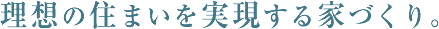 理想の住まいを実現する家づくり